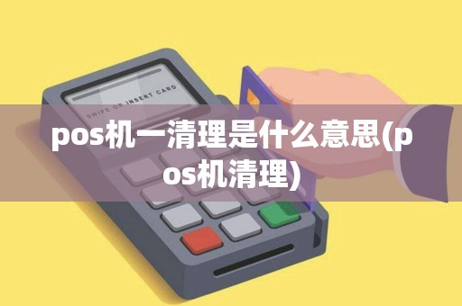 pos机一清理是什么意思(pos机清理)
