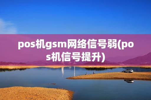 pos机gsm网络信号弱(pos机信号提升)