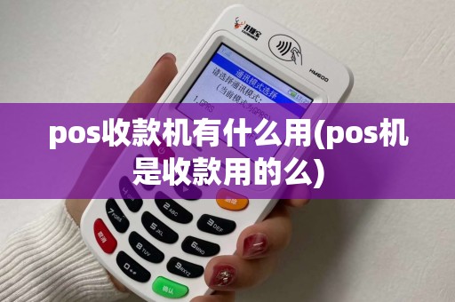 pos收款机有什么用(pos机是收款用的么)