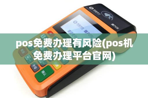 pos免费办理有风险(pos机免费办理平台官网)