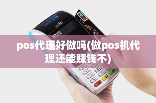 pos代理好做吗(做pos机代理还能赚钱不)