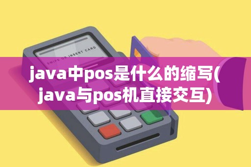 java中pos是什么的缩写(java与pos机直接交互)