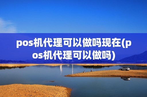 pos机代理可以做吗现在(pos机代理可以做吗)