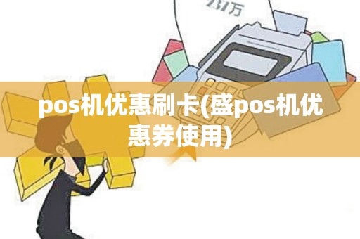 pos机优惠刷卡(盛pos机优惠券使用)