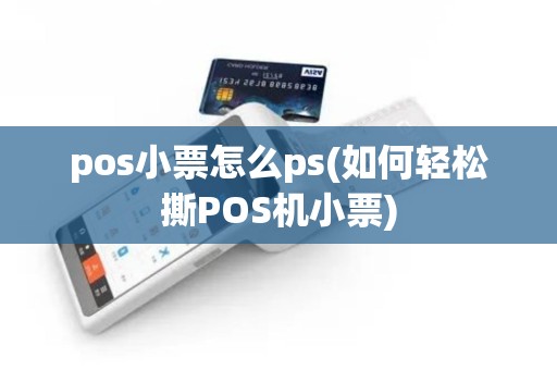 pos小票怎么ps(如何轻松撕POS机小票)