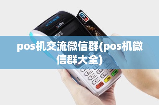 pos机交流微信群(pos机微信群大全)