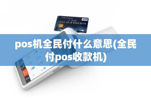 pos机全民付什么意思(全民付pos收款机)