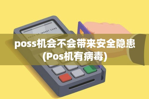 poss机会不会带来安全隐患(Pos机有病毒)