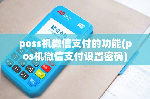 poss机微信支付的功能(pos机微信支付设置密码)