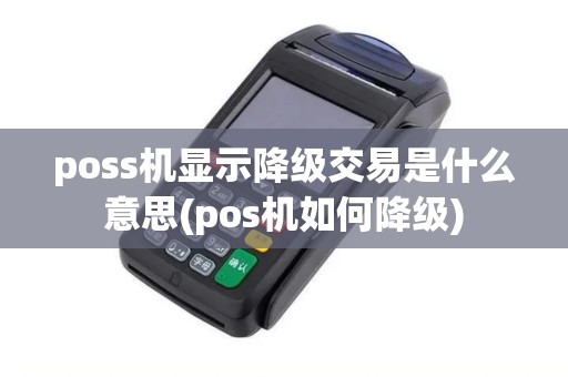 poss机显示降级交易是什么意思(pos机如何降级)