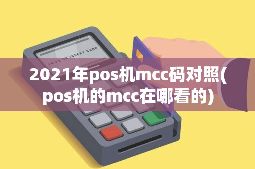 2021年pos机mcc码对照(pos机的mcc在哪看的)