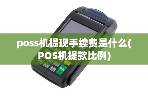 poss机提现手续费是什么(POS机提款比例)