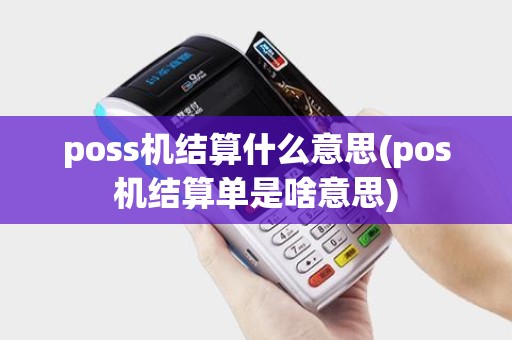 poss机结算什么意思(pos机结算单是啥意思)