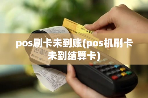 pos刷卡未到账(pos机刷卡未到结算卡)