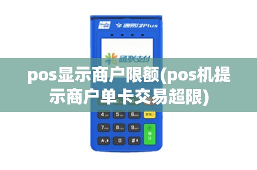 pos显示商户限额(pos机提示商户单卡交易超限)