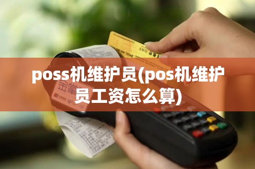 poss机维护员(pos机维护员工资怎么算)