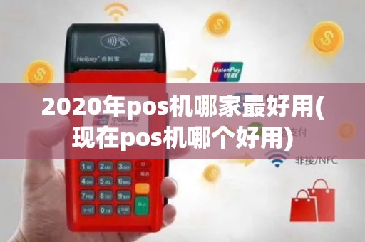 2020年pos机哪家最好用(现在pos机哪个好用)