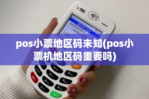 pos小票地区码未知(pos小票机地区码重要吗)