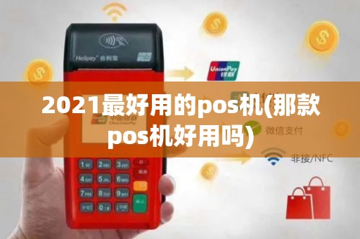 2021最好用的pos机(那款pos机好用吗)