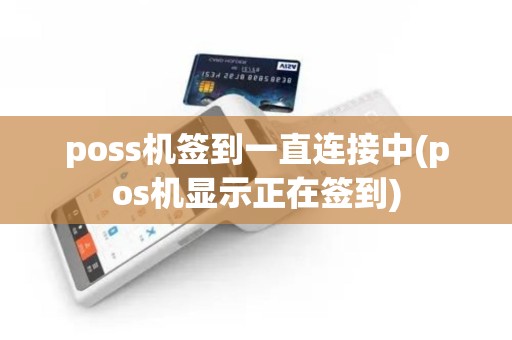 poss机签到一直连接中(pos机显示正在签到)
