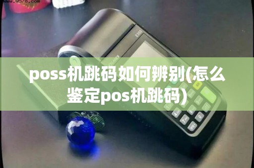 poss机跳码如何辨别(怎么鉴定pos机跳码)