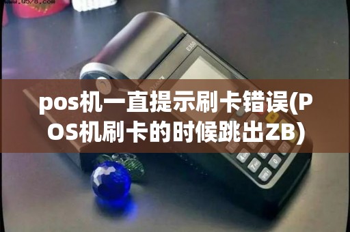 pos机一直提示刷卡错误(POS机刷卡的时候跳出ZB)