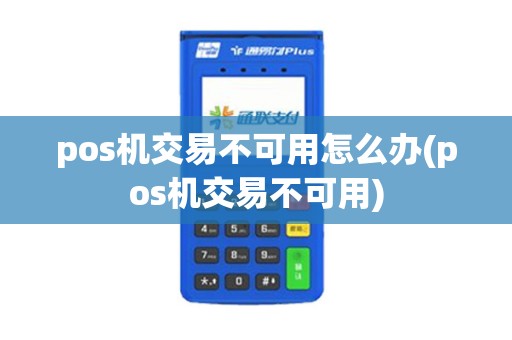 pos机交易不可用怎么办(pos机交易不可用)