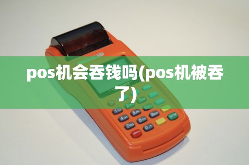 pos机会吞钱吗(pos机被吞了)