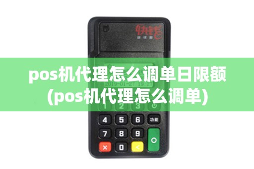 pos机代理怎么调单日限额(pos机代理怎么调单)