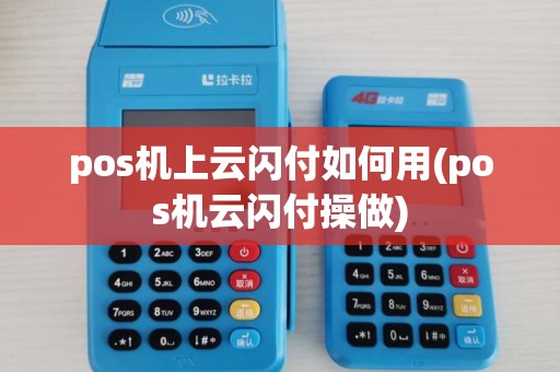 pos机上云闪付如何用(pos机云闪付操做)
