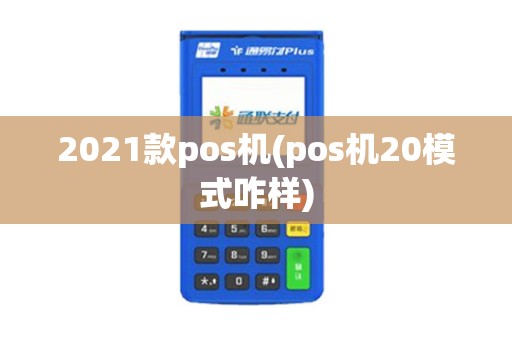2021款pos机(pos机20模式咋样)
