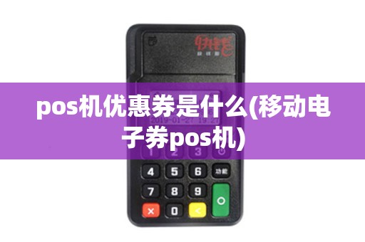 pos机优惠券是什么(移动电子券pos机)