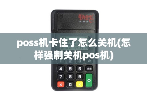 poss机卡住了怎么关机(怎样强制关机pos机)