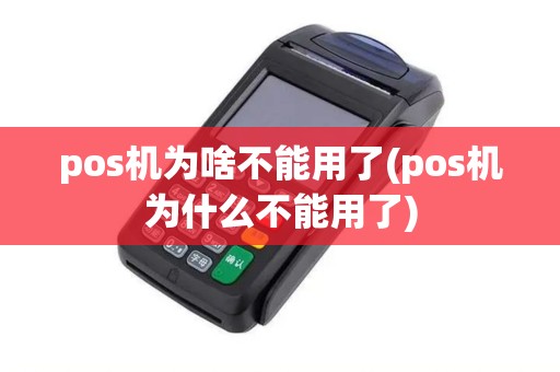 pos机为啥不能用了(pos机为什么不能用了)