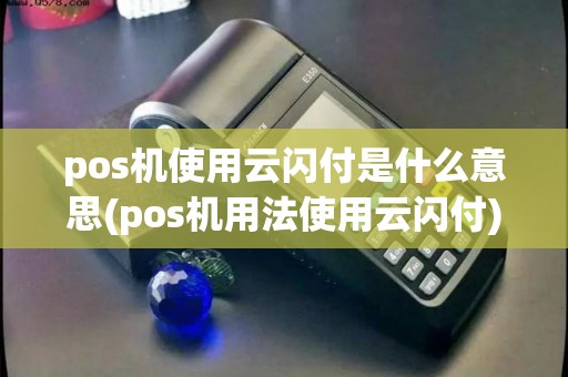 pos机使用云闪付是什么意思(pos机用法使用云闪付)