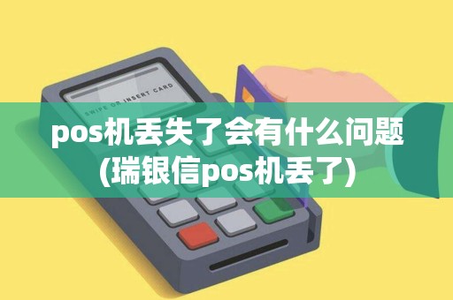 pos机丢失了会有什么问题(瑞银信pos机丢了)