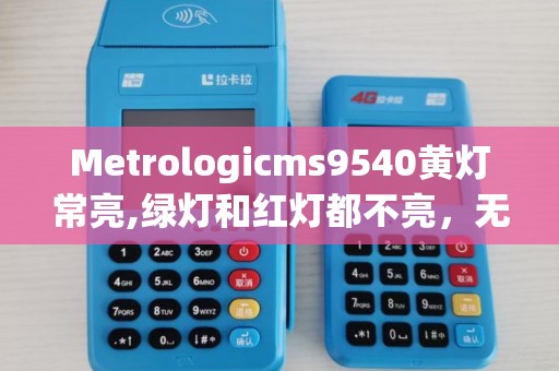 Metrologicms9540黄灯常亮,绿灯和红灯都不亮，无激光发出。代表什么故障,