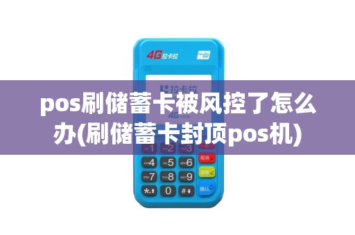 pos刷储蓄卡被风控了怎么办(刷储蓄卡封顶pos机)