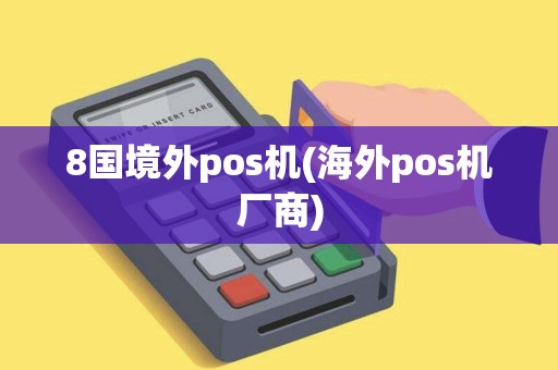 8国境外pos机(海外pos机厂商)