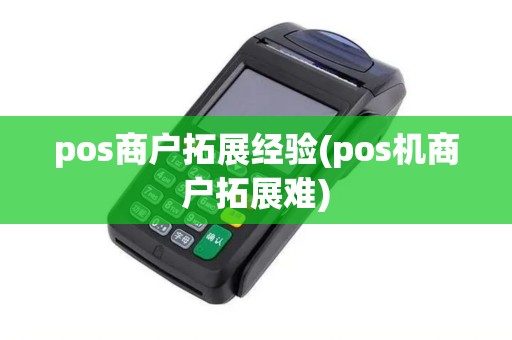 pos商户拓展经验(pos机商户拓展难)