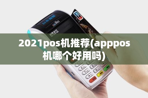2021pos机推荐(apppos机哪个好用吗)