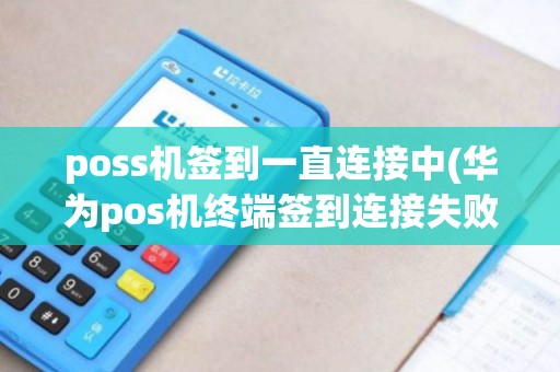 poss机签到一直连接中(华为pos机终端签到连接失败)