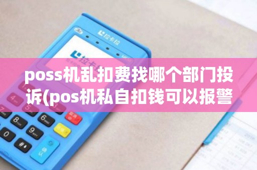 poss机乱扣费找哪个部门投诉(pos机私自扣钱可以报警吗)