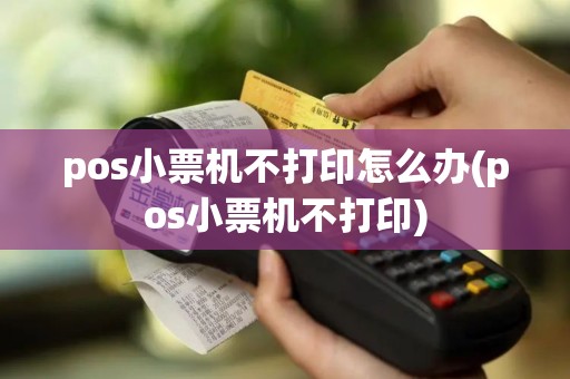 pos小票机不打印怎么办(pos小票机不打印)