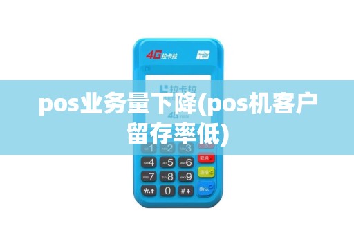 pos业务量下降(pos机客户留存率低)