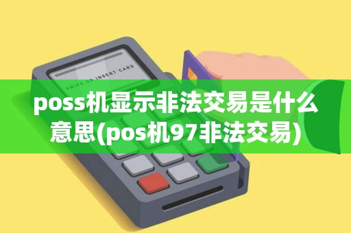 poss机显示非法交易是什么意思(pos机97非法交易)