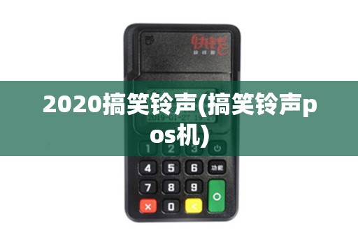 2020搞笑铃声(搞笑铃声pos机)