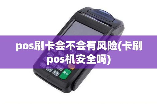 pos刷卡会不会有风险(卡刷pos机安全吗)