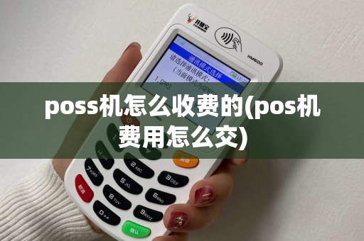 poss机怎么收费的(pos机费用怎么交)