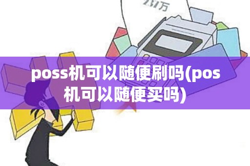 poss机可以随便刷吗(pos机可以随便买吗)